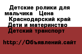 Детские ролики для мальчика › Цена ­ 2 500 - Краснодарский край Дети и материнство » Детский транспорт   